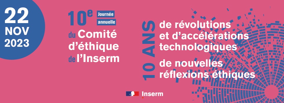 22 novembre 2023 : 10e journée annuelle du Comité d'éthique de l'Inserm. 10 ans de révolutions et d'accélération technologique etde nouvelles réflexions éthiques.