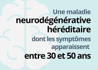 Une maladie neurodégénérative héréditaire. Les symptômes apparaissent entre 30 et 50 ans.